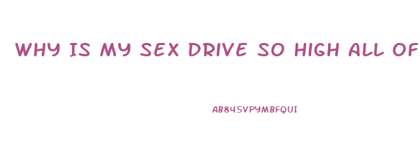 Why Is My Sex Drive So High All Of A Sudden