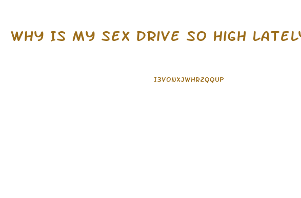 Why Is My Sex Drive So High Lately