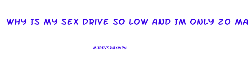 Why Is My Sex Drive So Low And Im Only 20 Male