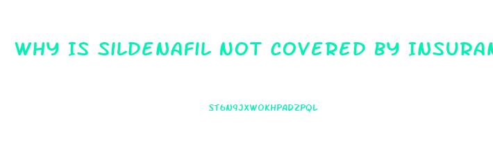 Why Is Sildenafil Not Covered By Insurance