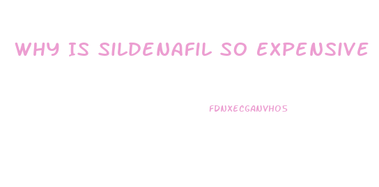 Why Is Sildenafil So Expensive