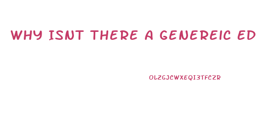 Why Isnt There A Genereic Ed Pill