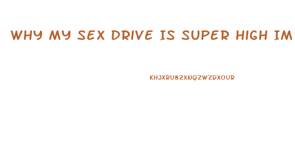 Why My Sex Drive Is Super High Im A Virgin I Cant Atop Thinking About It