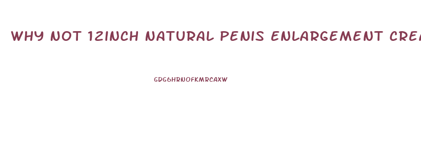 Why Not 12inch Natural Penis Enlargement Cream Reviews