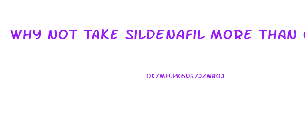 Why Not Take Sildenafil More Than Once Per Day