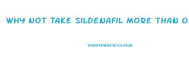 Why Not Take Sildenafil More Than Once Per Day