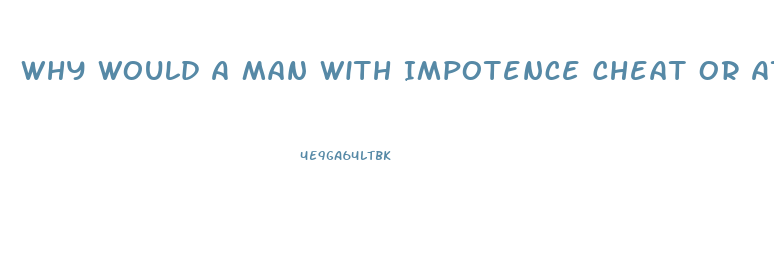 Why Would A Man With Impotence Cheat Or Attempt Cheating