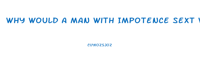 Why Would A Man With Impotence Sext With Another Woman