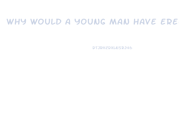 Why Would A Young Man Have Erectile Dysfunction