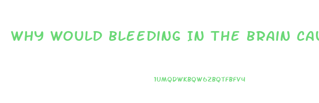 Why Would Bleeding In The Brain Cause Dysfunction