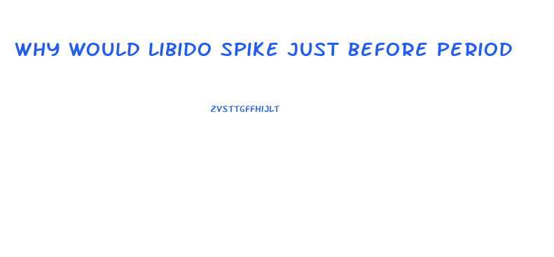 Why Would Libido Spike Just Before Period