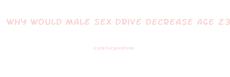 Why Would Male Sex Drive Decrease Age 23