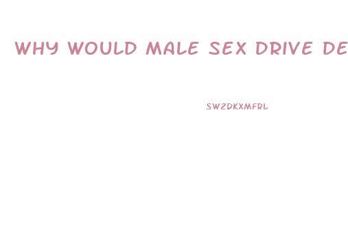 Why Would Male Sex Drive Decrease Age 23