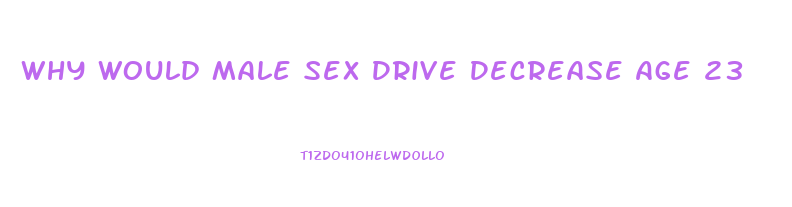 Why Would Male Sex Drive Decrease Age 23