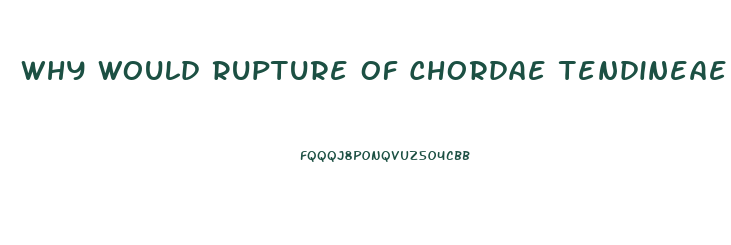 Why Would Rupture Of Chordae Tendineae Lead To Valve Dysfunction