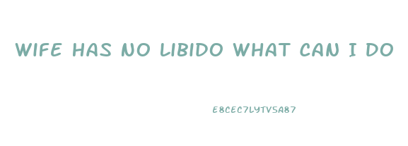 Wife Has No Libido What Can I Do