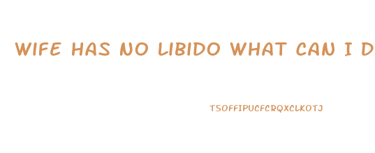 Wife Has No Libido What Can I Do