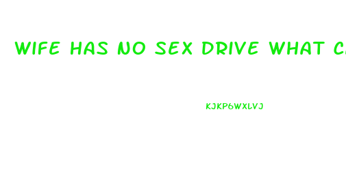 Wife Has No Sex Drive What Can I Do