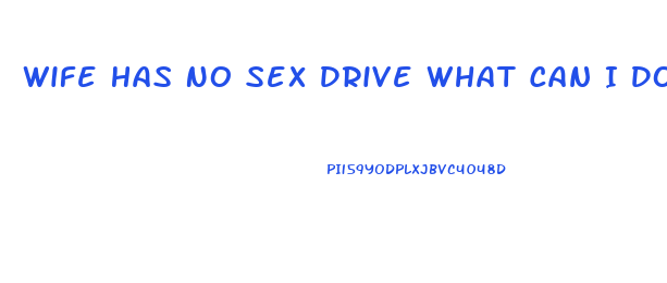 Wife Has No Sex Drive What Can I Do