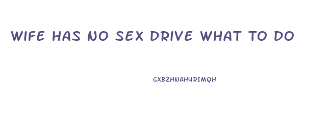 Wife Has No Sex Drive What To Do