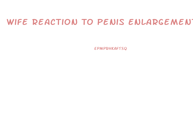 Wife Reaction To Penis Enlargement