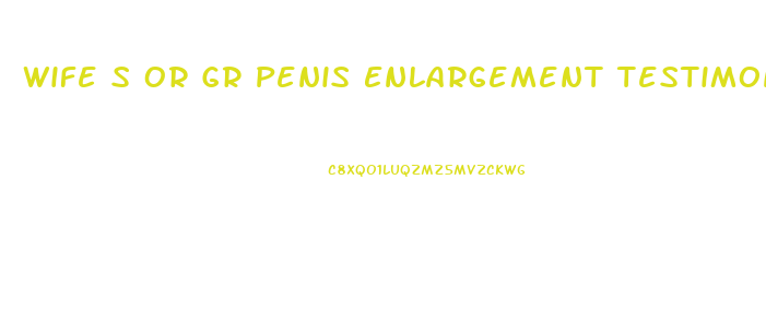 Wife S Or Gr Penis Enlargement Testimonials
