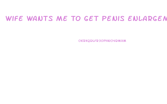 Wife Wants Me To Get Penis Enlargement