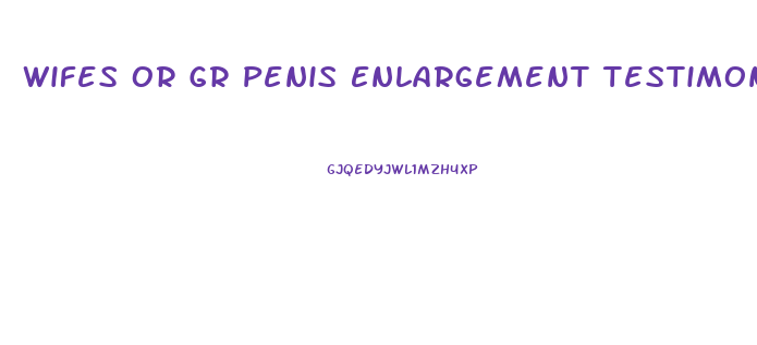 Wifes Or Gr Penis Enlargement Testimonials
