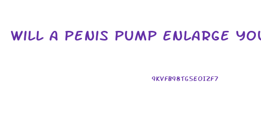 Will A Penis Pump Enlarge Your Penis