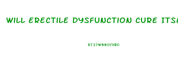 Will Erectile Dysfunction Cure Itself