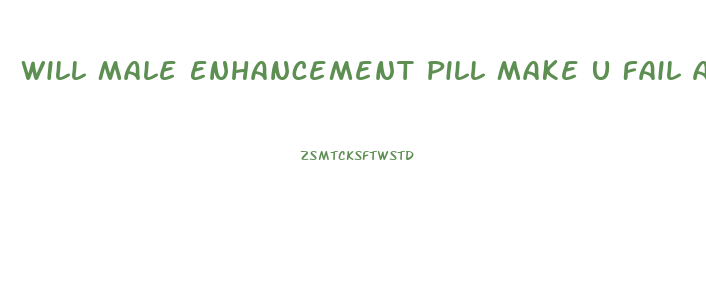 Will Male Enhancement Pill Make U Fail A Drug Test