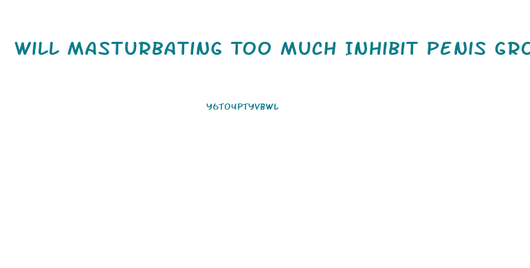 Will Masturbating Too Much Inhibit Penis Growth