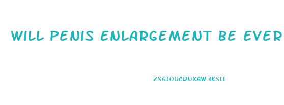Will Penis Enlargement Be Ever Invented