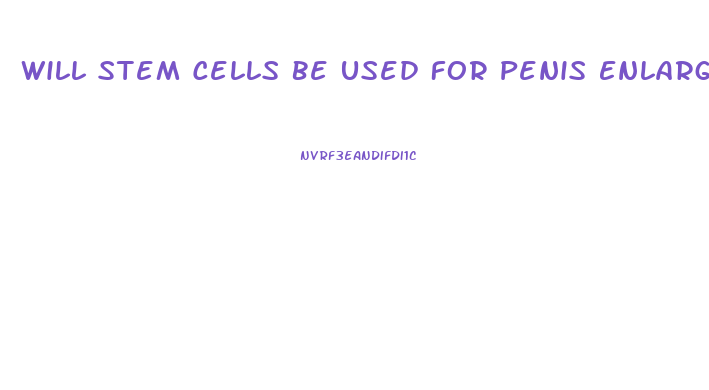 Will Stem Cells Be Used For Penis Enlargement