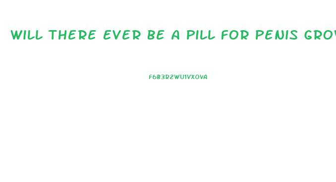 Will There Ever Be A Pill For Penis Growth