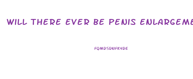 Will There Ever Be Penis Enlargement Surgery