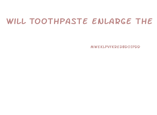 Will Toothpaste Enlarge The Penis