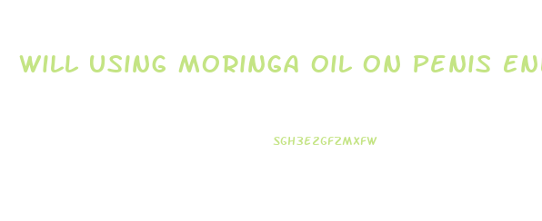 Will Using Moringa Oil On Penis Enlarge It