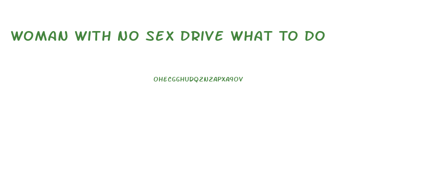 Woman With No Sex Drive What To Do