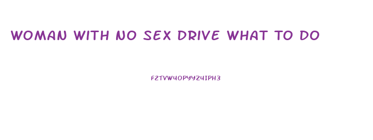 Woman With No Sex Drive What To Do