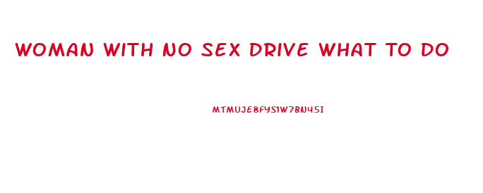 Woman With No Sex Drive What To Do