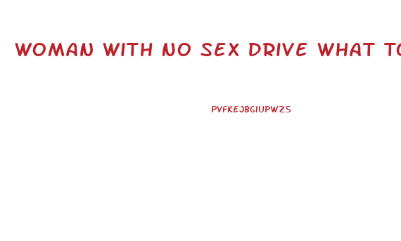 Woman With No Sex Drive What To Do