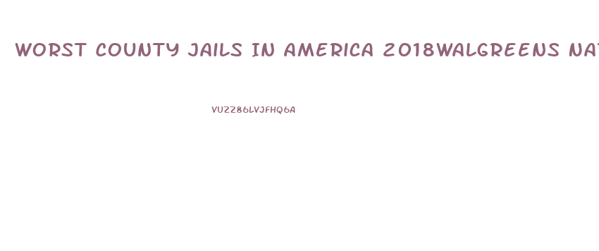 Worst County Jails In America 2018walgreens Natural Male Enhancement
