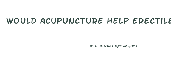 Would Acupuncture Help Erectile Dysfunction