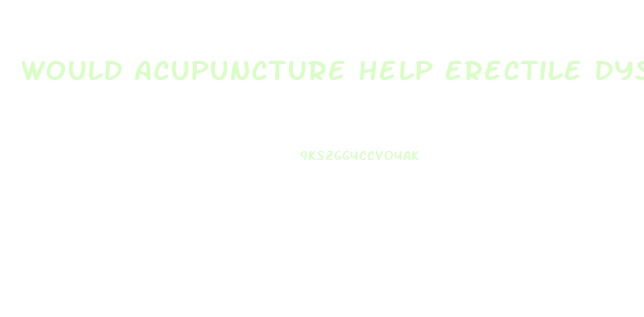 Would Acupuncture Help Erectile Dysfunction