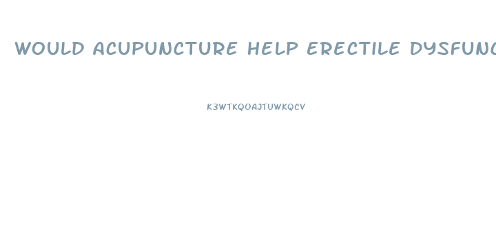 Would Acupuncture Help Erectile Dysfunction