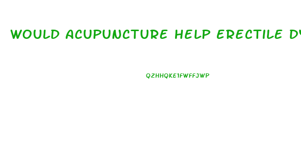 Would Acupuncture Help Erectile Dysfunction