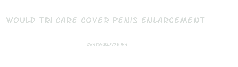 Would Tri Care Cover Penis Enlargement