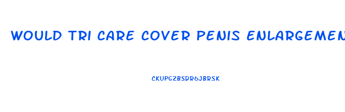 Would Tri Care Cover Penis Enlargement
