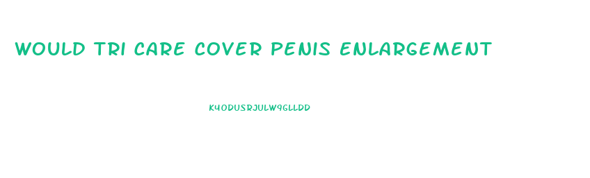 Would Tri Care Cover Penis Enlargement